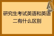 考研究生英语一和英语二的区别(研究生考试的英语一和英语二有什么区别)