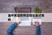 高中英语教师资格证面试试讲视频(高中英语教师资格证面试视频)