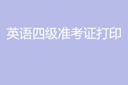 英语四级准考证打印入口202312月甘肃省_英语四级准考证打印入口2021.6