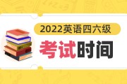 英语六级考试时间2022年下半年(英语六级考试时间2022下半年报名)