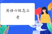 英语六级怎么考_英语六级怎么考高分