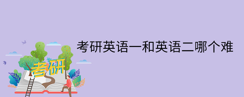 英语专业考研英语一和英语二的区别_英语专业考研考的是英语一还是英语二