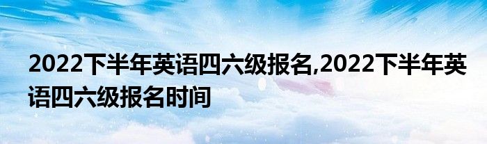 河南英语六级报名时间(河南英语六级报名时间2022)