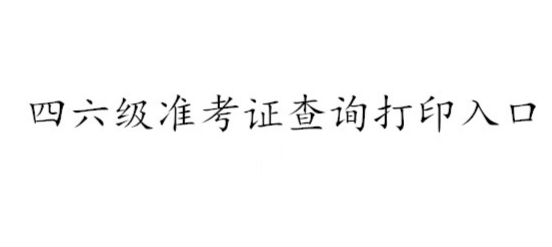 全国大学生英语六级准考证打印_全国大学生英语六级准考证打印官网