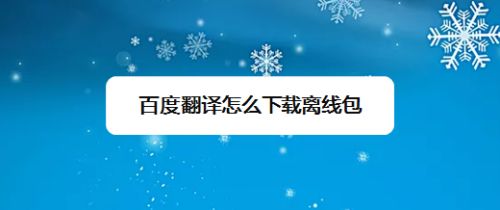 百度翻译中英离线翻译包(百度翻译下载离线翻译)