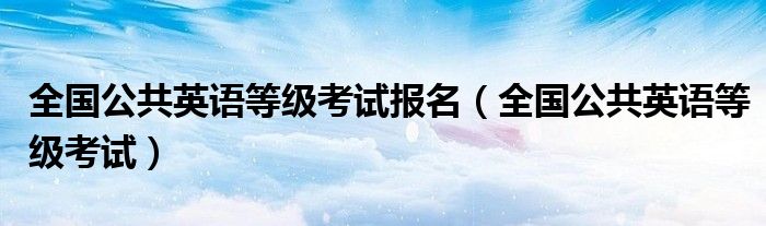 公共英语等级考试报名入口官方网站(公共英语等级考试报名入口)