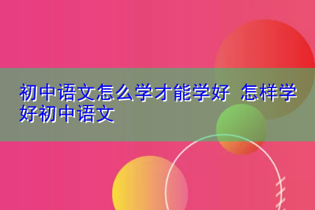 怎样学好初中语文?你要做到这几点!_如何学好初中语文最有效的方法