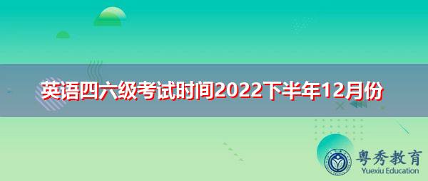 六级英语报名时间2022下半年(六级英语报名时间2022下半年广东)