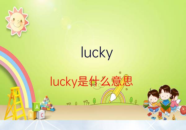 lucky是什么意思英语翻译成中文(lucky是什么意思英语翻译成中文怎么读)