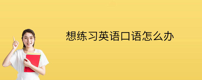 练习英语口语(如何学习英语口语)