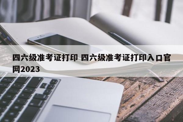 包含英语六级准考证打印入口官网2023河南的词条