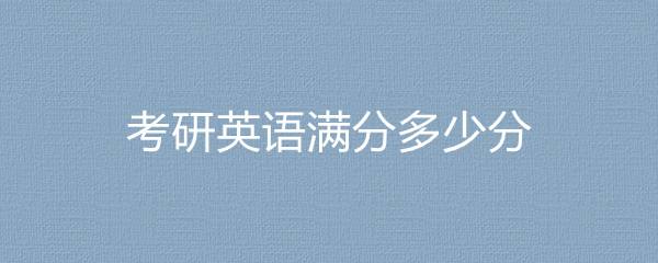 2001年考研英语满分多少_2001年考研英语一总分多少