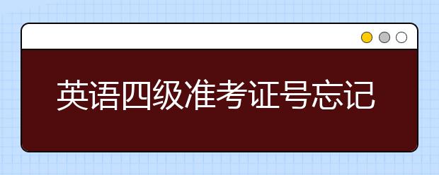 英语四级准考证忘记了怎么办啊(英语四级准考证忘记了怎么办)