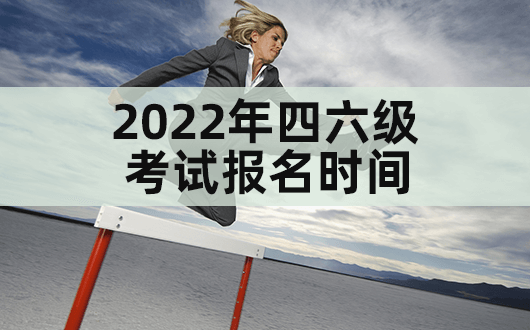 英语六级报名时间2022年下半年北京考试_英语六级报名时间2022年下半年北京